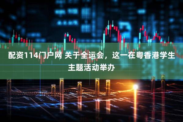 配资114门户网 关于全运会，这一在粤香港学生主题活动举办