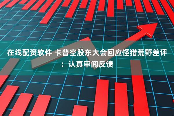 在线配资软件 卡普空股东大会回应怪猎荒野差评：认真审阅反馈