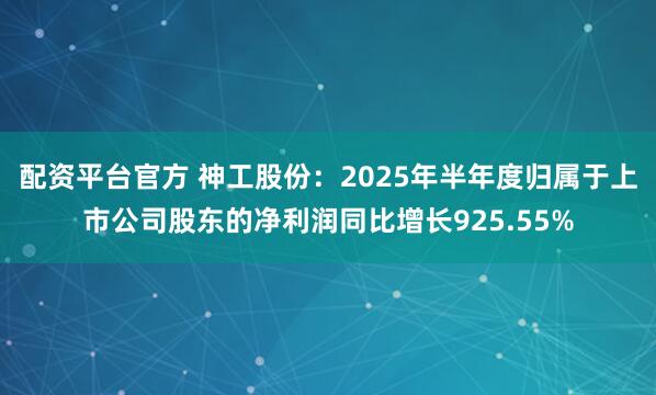 配资平台官方 神工股份：2025年半年度归属于上市公司股东的净利润同比增长925.55%