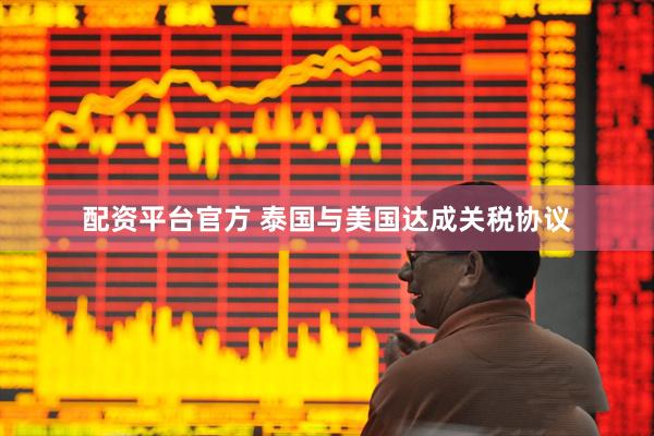 配资平台官方 泰国与美国达成关税协议