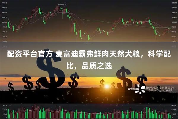 配资平台官方 麦富迪霸弗鲜肉天然犬粮，科学配比，品质之选
