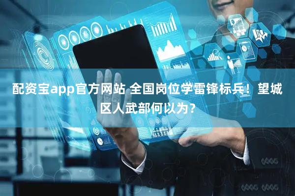 配资宝app官方网站 全国岗位学雷锋标兵！望城区人武部何以为？